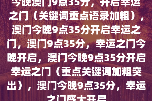 今晚澳门9点35分，开启幸运之门（关键词重点语录加粗），澳门今晚9点35分开启幸运之门，澳门9点35分，幸运之门今晚开启，澳门今晚9点35分开启幸运之门（重点关键词加粗突出），澳门今晚9点35分，幸运之门盛大开启