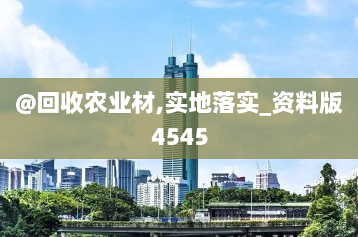 @回收农业材,实地落实_资料版4545