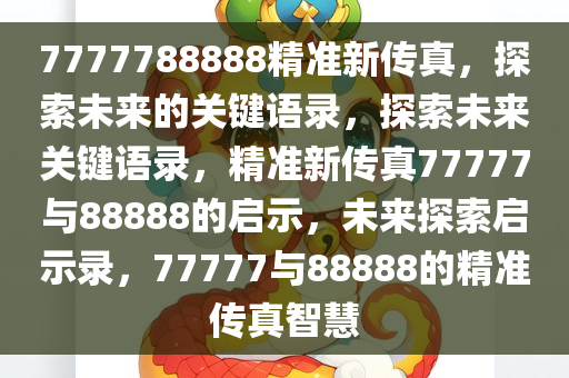7777788888精准新传真，探索未来的关键语录，探索未来关键语录，精准新传真77777与88888的启示，未来探索启示录，77777与88888的精准传真智慧