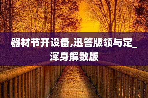 器材节开设备,迅答版领与定_浑身解数版