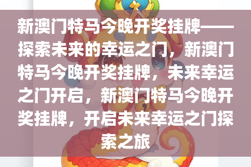 新澳门特马今晚开奖挂牌——探索未来的幸运之门，新澳门特马今晚开奖挂牌，未来幸运之门开启，新澳门特马今晚开奖挂牌，开启未来幸运之门探索之旅