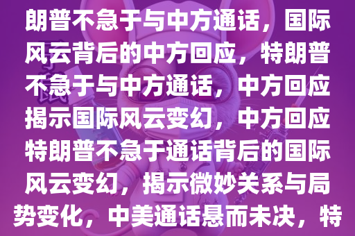 特朗普称不急于同中方通话 中方回应背后的国际风云变幻，特朗普不急于与中方通话，国际风云背后的中方回应，特朗普不急于与中方通话，中方回应揭示国际风云变幻，中方回应特朗普不急于通话背后的国际风云变幻，揭示微妙关系与局势变化，中美通话悬而未决，特朗普不急于通话，中方回应折射国际风云变幻