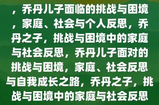 乔丹儿子的困境，挑战与反思，乔丹儿子面临的挑战与困境，家庭、社会与个人反思，乔丹之子，挑战与困境中的家庭与社会反思，乔丹儿子面对的挑战与困境，家庭、社会反思与自我成长之路，乔丹之子，挑战与困境中的家庭与社会反思之路