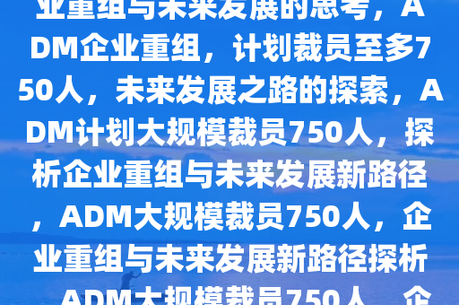 ADM计划裁员至多750人