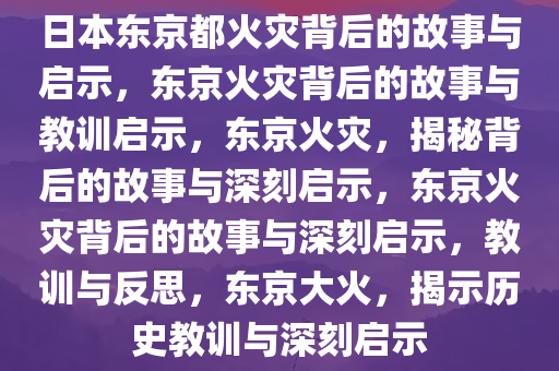日本东京都火灾背后的故事与启示，东京火灾背后的故事与教训启示，东京火灾，揭秘背后的故事与深刻启示，东京火灾背后的故事与深刻启示，教训与反思，东京大火，揭示历史教训与深刻启示