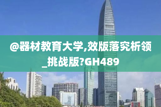 @器材教育大学,效版落究析领_挑战版?GH489