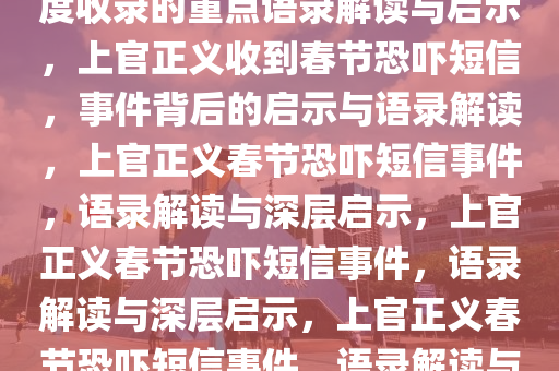 上官正义收到春节恐吓短信，百度收录的重点语录解读与启示，上官正义收到春节恐吓短信，事件背后的启示与语录解读，上官正义春节恐吓短信事件，语录解读与深层启示，上官正义春节恐吓短信事件，语录解读与深层启示，上官正义春节恐吓短信事件，语录解读与深层启示