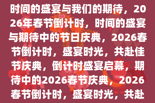 距离2026年春节倒计时，一场时间的盛宴与我们的期待，2026年春节倒计时，时间的盛宴与期待中的节日庆典，2026春节倒计时，盛宴时光，共赴佳节庆典，倒计时盛宴启幕，期待中的2026春节庆典，2026春节倒计时，盛宴时光，共赴佳节庆典