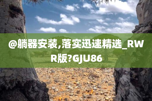 @躺器安装,落实迅速精选_RWR版?GJU86