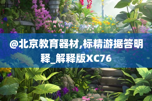 @北京教育器材,标精游据答明释_解释版XC76今晚必出三肖2025_2025新澳门精准免费提供·精确判断