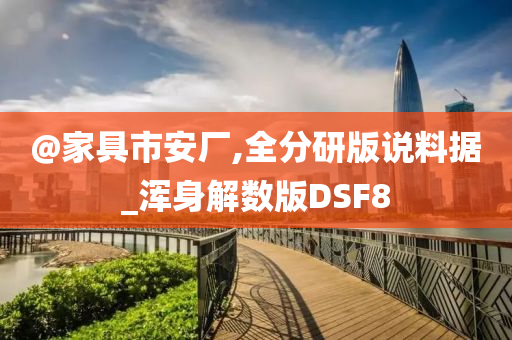 @家具市安厂,全分研版说料据_浑身解数版DSF8