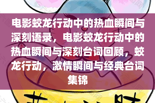 电影蛟龙行动中的热血瞬间与深刻语录，电影蛟龙行动中的热血瞬间与深刻台词回顾，蛟龙行动，激情瞬间与经典台词集锦