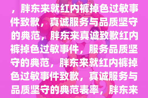 胖东来就红内裤掉色过敏致歉，真诚服务与品质坚守的体现，胖东来就红内裤掉色过敏事件致歉，真诚服务与品质坚守的典范，胖东来真诚致歉红内裤掉色过敏事件，服务品质坚守的典范，胖东来就红内裤掉色过敏事件致歉，真诚服务与品质坚守的典范表率，胖东来红内裤掉色过敏事件致歉，真诚服务与品质坚守的典范