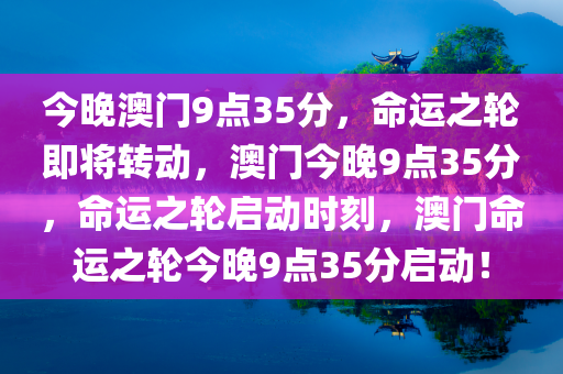 今晚澳门9点35分，命运之轮即将转动，澳门今晚9点35分，命运之轮启动时刻，澳门命运之轮今晚9点35分启动！