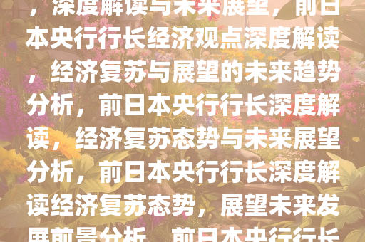 前日本央行行长称经济已复苏，深度解读与未来展望，前日本央行行长经济观点深度解读，经济复苏与展望的未来趋势分析，前日本央行行长深度解读，经济复苏态势与未来展望分析，前日本央行行长深度解读经济复苏态势，展望未来发展前景分析，前日本央行行长解析经济复苏态势与未来展望
