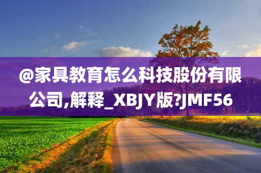 @家具教育怎么科技股份有限公司,解释_XBJY版?JMF56