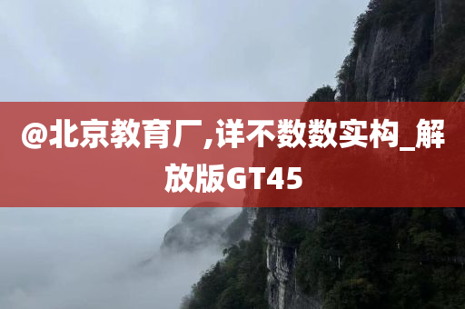@北京教育厂,详不数数实构_解放版GT45
