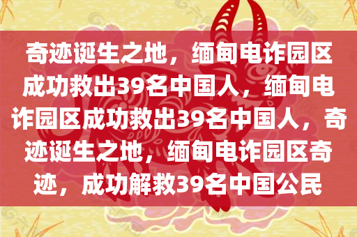 奇迹诞生之地，缅甸电诈园区成功救出39名中国人，缅甸电诈园区成功救出39名中国人，奇迹诞生之地，缅甸电诈园区奇迹，成功解救39名中国公民