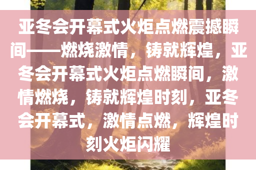 亚冬会开幕式火炬点燃震撼瞬间——燃烧激情，铸就辉煌，亚冬会开幕式火炬点燃瞬间，激情燃烧，铸就辉煌时刻，亚冬会开幕式，激情点燃，辉煌时刻火炬闪耀