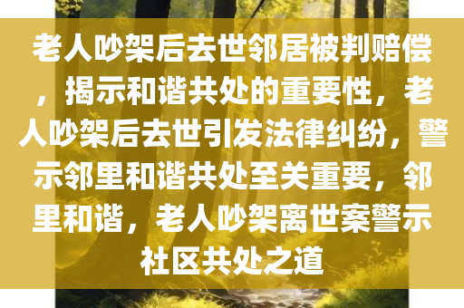 老人吵架后去世邻居被判赔偿，揭示和谐共处的重要性，老人吵架后去世引发法律纠纷，警示邻里和谐共处至关重要，邻里和谐，老人吵架离世案警示社区共处之道