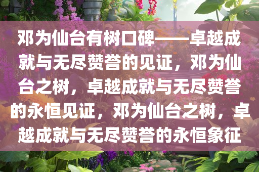 邓为仙台有树口碑——卓越成就与无尽赞誉的见证，邓为仙台之树，卓越成就与无尽赞誉的永恒见证，邓为仙台之树，卓越成就与无尽赞誉的永恒象征