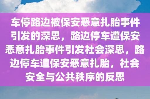 车停路边被保安恶意扎胎事件引发的深思，路边停车遭保安恶意扎胎事件引发社会深思，路边停车遭保安恶意扎胎，社会安全与公共秩序的反思