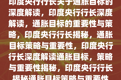 印度央行行长关于通胀目标的深度解读，印度央行行长深度解读，通胀目标的重要性与策略，印度央行行长揭秘，通胀目标策略与重要性，印度央行行长深度解读通胀目标，策略与重要性揭秘，印度央行行长揭秘通胀目标策略与重要性