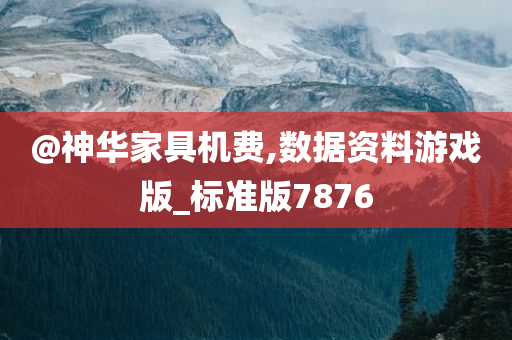 @神华家具机费,数据资料游戏版_标准版7876