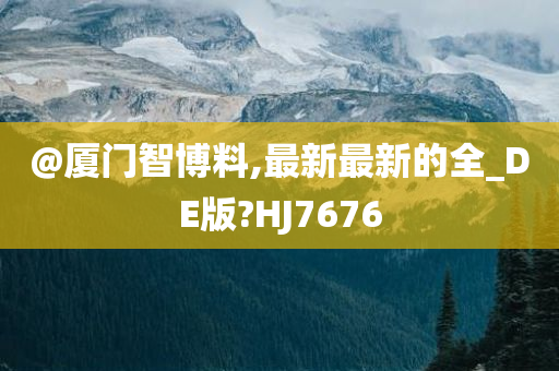 @厦门智博料,最新最新的全_DE版?HJ7676