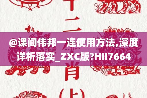 @课间伟邦一连使用方法,深度详析落实_ZXC版?HII7664
