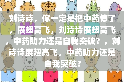 刘诗诗，你一定是把中药停了，展翅高飞，刘诗诗展翅高飞，中药助力还是自我突破？，刘诗诗展翅高飞，中药助力还是自我突破？