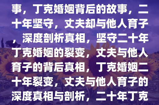 丁克婚姻二十年，丈夫竟和别人生子——深度解读背后的故事，丁克婚姻背后的故事，二十年坚守，丈夫却与他人育子，深度剖析真相，坚守二十年丁克婚姻的裂变，丈夫与他人育子的背后真相，丁克婚姻二十年裂变，丈夫与他人育子的深度真相与剖析，二十年丁克婚姻裂变，丈夫与他人育子背后的真相剖析