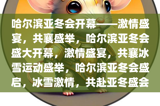 哈尔滨亚冬会开幕——激情盛宴，共襄盛举，哈尔滨亚冬会盛大开幕，激情盛宴，共襄冰雪运动盛举，哈尔滨亚冬会盛启，冰雪激情，共赴亚冬盛会