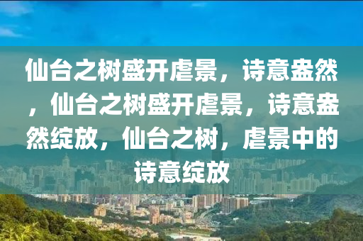 仙台之树盛开虐景，诗意盎然，仙台之树盛开虐景，诗意盎然绽放，仙台之树，虐景中的诗意绽放