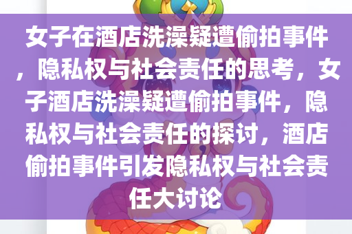 女子在酒店洗澡疑遭偷拍事件，隐私权与社会责任的思考，女子酒店洗澡疑遭偷拍事件，隐私权与社会责任的探讨，酒店偷拍事件引发隐私权与社会责任大讨论