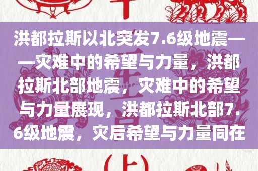洪都拉斯以北突发7.6级地震——灾难中的希望与力量，洪都拉斯北部地震，灾难中的希望与力量展现，洪都拉斯北部7.6级地震，灾后希望与力量同在