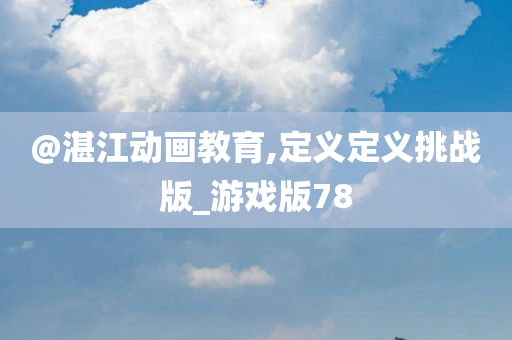 @湛江动画教育,定义定义挑战版_游戏版78