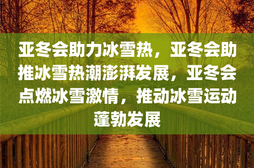 亚冬会助力冰雪热，亚冬会助推冰雪热潮澎湃发展，亚冬会点燃冰雪激情，推动冰雪运动蓬勃发展