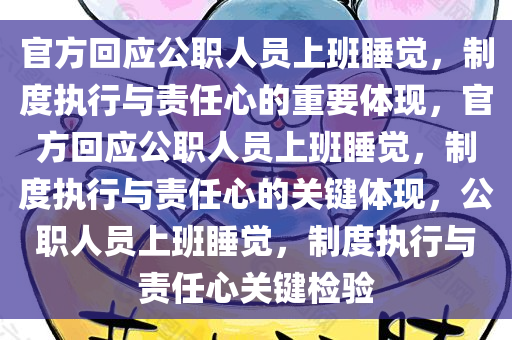 官方回应公职人员上班睡觉，制度执行与责任心的重要体现，官方回应公职人员上班睡觉，制度执行与责任心的关键体现，公职人员上班睡觉，制度执行与责任心关键检验