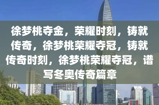 徐梦桃夺金，荣耀时刻，铸就传奇，徐梦桃荣耀夺冠，铸就传奇时刻，徐梦桃荣耀夺冠，谱写冬奥传奇篇章