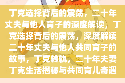 丁克选择背后的震荡，二十年丈夫与他人育子的深度解读，丁克选择背后的震荡，深度解读二十年丈夫与他人共同育子的故事，丁克转轨，二十年夫妻丁克生活揭秘与共同育儿奇遇