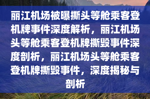 丽江机场被曝撕头等舱乘客登机牌事件深度解析，丽江机场头等舱乘客登机牌撕毁事件深度剖析，丽江机场头等舱乘客登机牌撕毁事件，深度揭秘与剖析