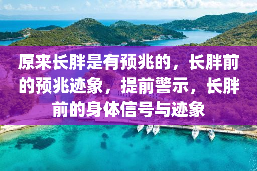 原来长胖是有预兆的，长胖前的预兆迹象，提前警示，长胖前的身体信号与迹象
