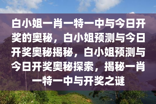 白小姐一肖一特一中与今日开奖的奥秘，白小姐预测与今日开奖奥秘揭秘，白小姐预测与今日开奖奥秘探索，揭秘一肖一特一中与开奖之谜