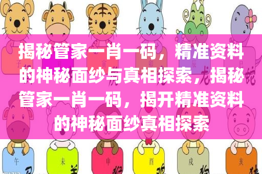 揭秘管家一肖一码，精准资料的神秘面纱与真相探索，揭秘管家一肖一码，揭开精准资料的神秘面纱真相探索