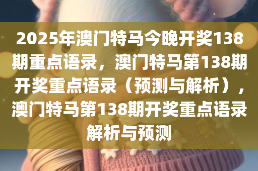 2025年澳门特马今晚开奖138期重点语录，澳门特马第138期开奖重点语录（预测与解析），澳门特马第138期开奖重点语录解析与预测