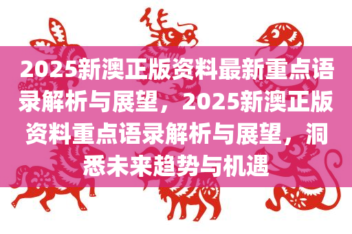 2025新澳正版资料最新重点语录解析与展望，2025新澳正版资料重点语录解析与展望，洞悉未来趋势与机遇