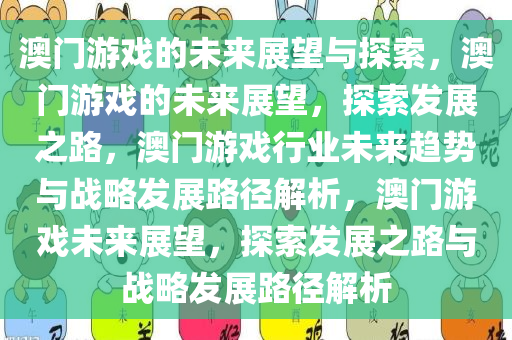 澳门游戏的未来展望与探索，澳门游戏的未来展望，探索发展之路，澳门游戏行业未来趋势与战略发展路径解析，澳门游戏未来展望，探索发展之路与战略发展路径解析