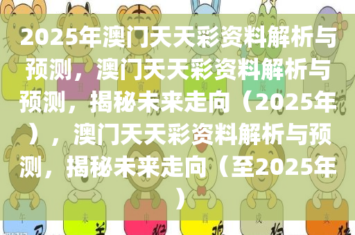2025年澳门天天彩资料解析与预测，澳门天天彩资料解析与预测，揭秘未来走向（2025年），澳门天天彩资料解析与预测，揭秘未来走向（至2025年）