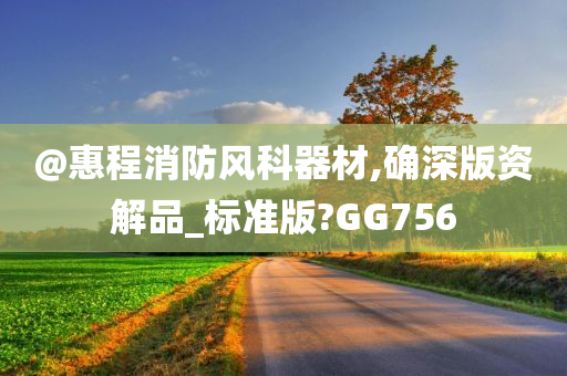 @惠程消防风科器材,确深版资解品_标准版?GG756